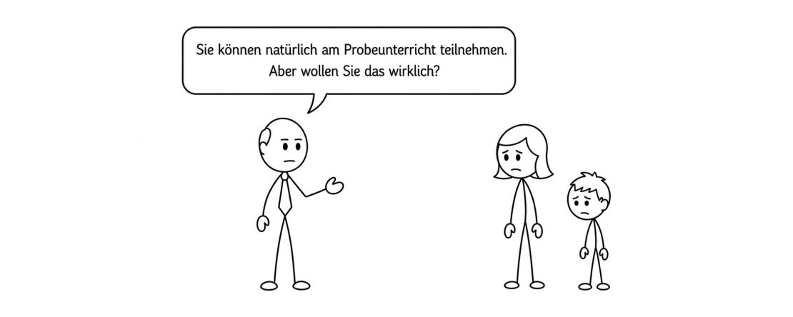 Zeichnung mit drei Strichfiguren: Ein Mann mit Krawatte sagt „Sie können natürlich am Probeunterricht teilnehmen. Aber wollen Sie das wirklich?“ – rechts daneben stehen eine besorgt blickende Mutter und ihr Kind mit hängenden Schultern.